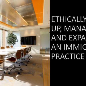 Ethically Setting Up, Managing and Expanding an Immigration Practice 2025 (4 hours)