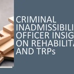 Criminal Inadmissibility: Officer Insights on Rehabilitation and TRPs  2026 (3 hours)