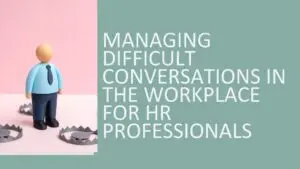 Managing Difficult Conversations in the Workplace for HR Professionals