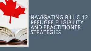 Navigating Bill C-12: Refugee Eligibility and Practitioner Strategies